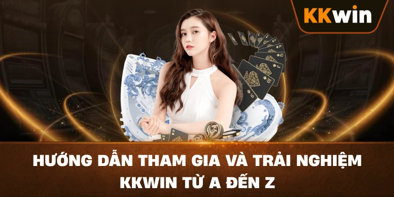 Hướng dẫn tham gia và trải nghiệm KKWIN từ A đến Z